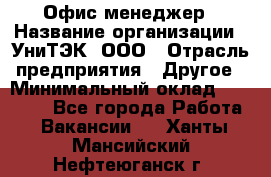 Офис-менеджер › Название организации ­ УниТЭК, ООО › Отрасль предприятия ­ Другое › Минимальный оклад ­ 17 000 - Все города Работа » Вакансии   . Ханты-Мансийский,Нефтеюганск г.